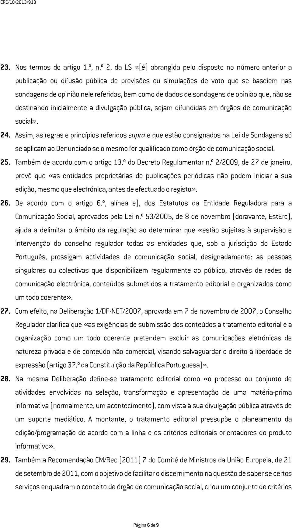 de sondagens de opinião que, não se destinando inicialmente a divulgação pública, sejam difundidas em órgãos de comunicação social». 24.