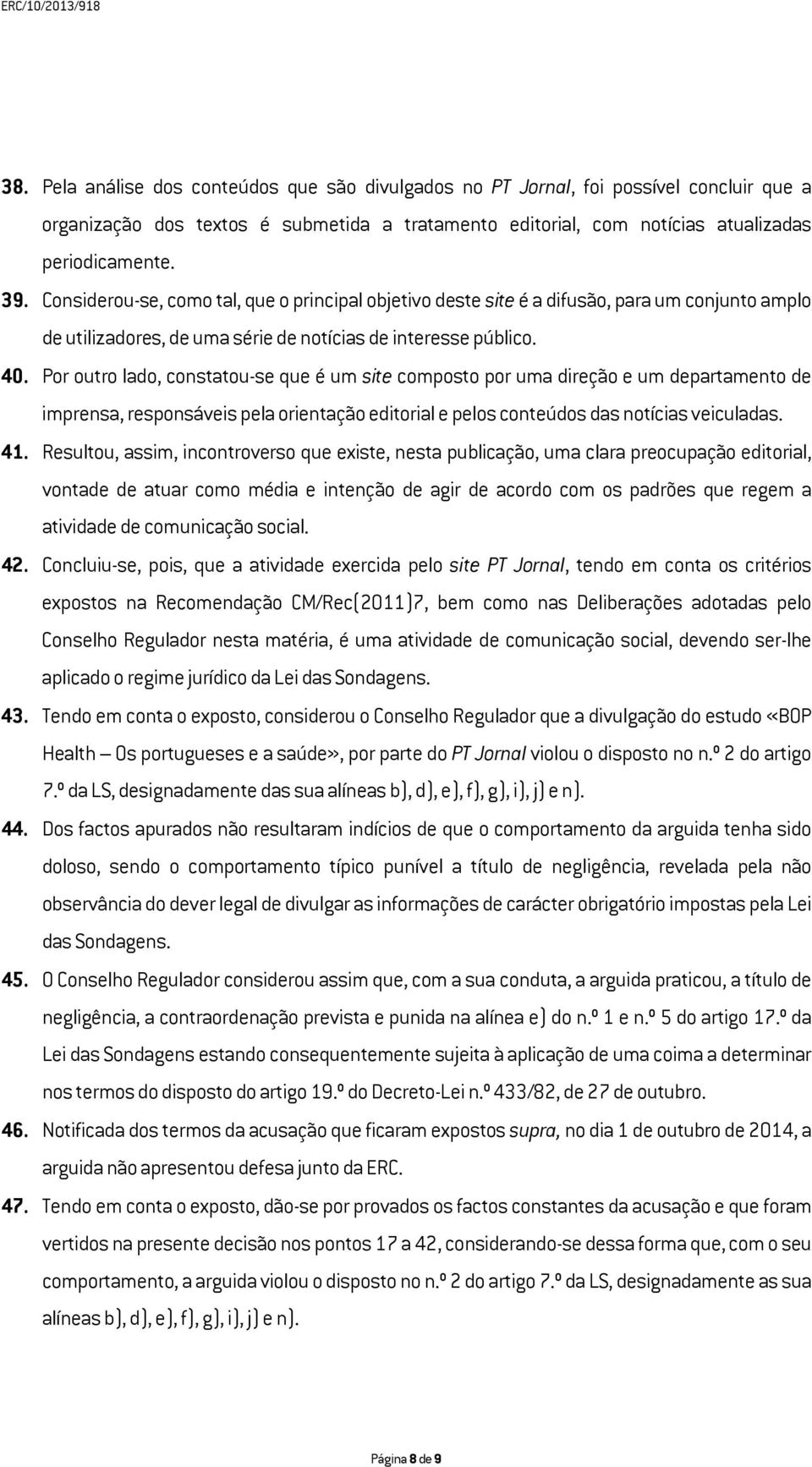 Por outro lado, constatou-se que é um site composto por uma direção e um departamento de imprensa, responsáveis pela orientação editorial e pelos conteúdos das notícias veiculadas. 41.