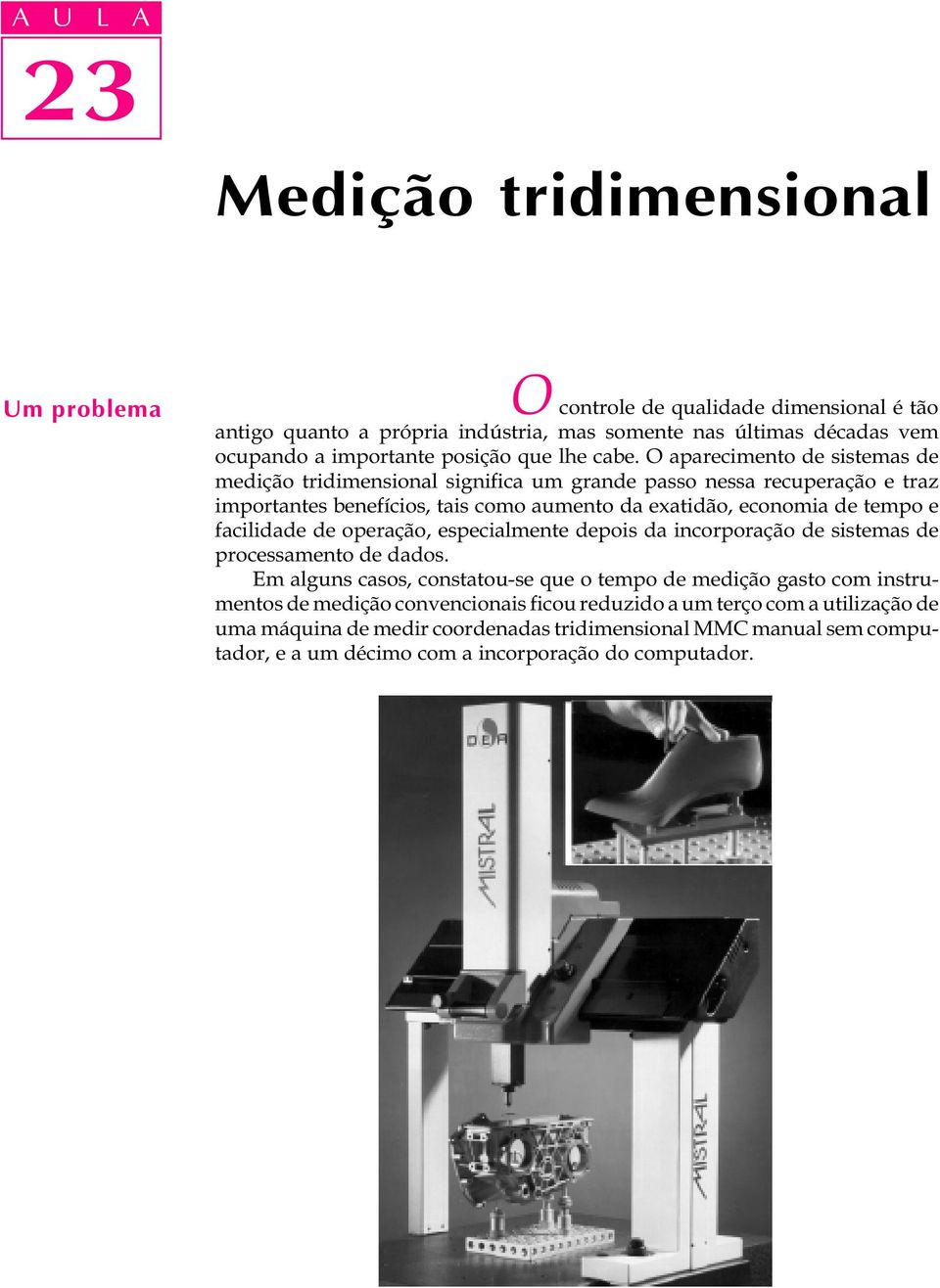 O aparecimento de sistemas de medição tridimensional significa um grande passo nessa recuperação e traz importantes benefícios, tais como aumento da exatidão, economia de tempo e facilidade