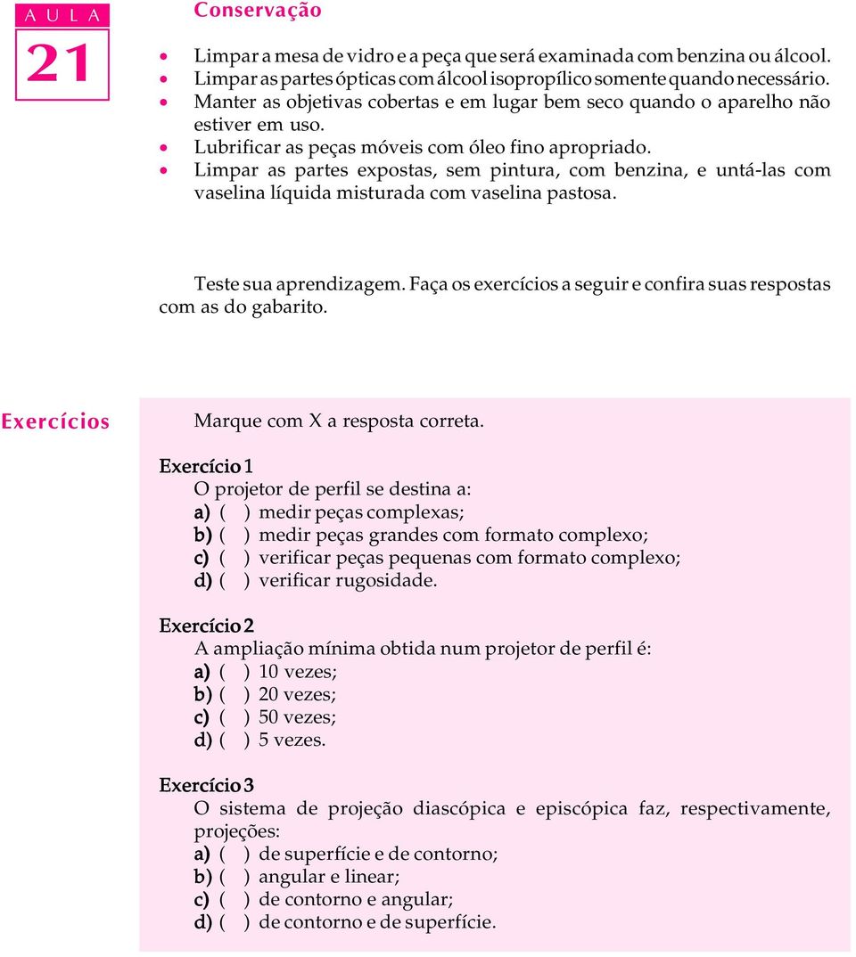 Limpar as partes expostas, sem pintura, com benzina, e untá-las com vaselina líquida misturada com vaselina pastosa. Teste sua aprendizagem.