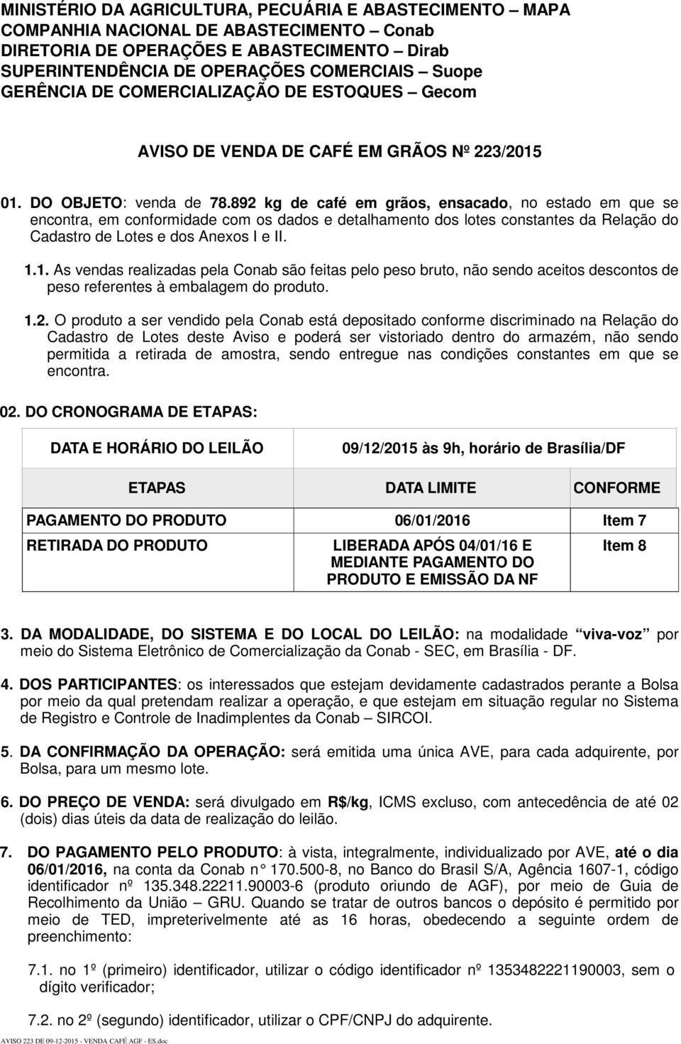 892 kg de café em grãos, ensacado, no estado em que se encontra, em conformidade com os dados e detalhamento dos lotes constantes da Relação do Cadastro de Lotes e dos Anexos I e II. 1.