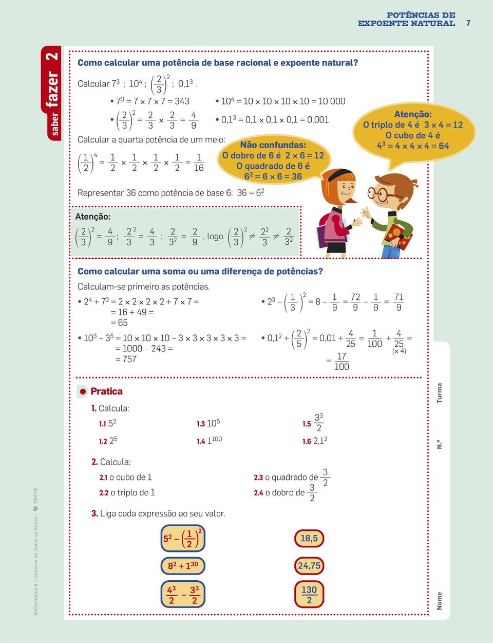 quadrado de 6 é 6 = 6 6 = 6 tenção: O triplo de 4 é 4 = O cubo de 4 é 4 = 4 4 4 = 64 tenção: = ; 4 9 4 9 = ; =, logo Como calcular uma soma ou uma diferença de potências?