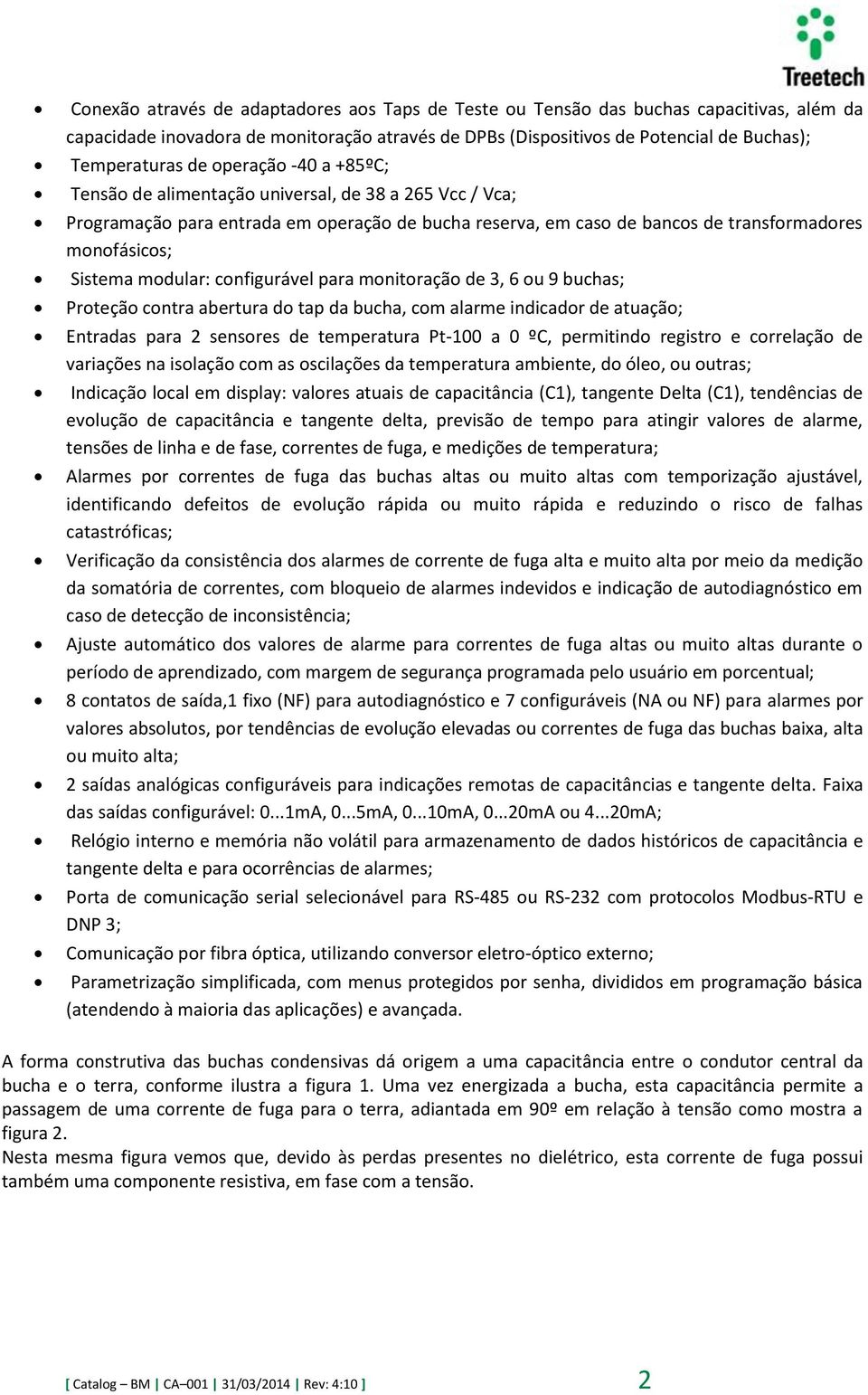 configurável para monitoração de 3, 6 ou 9 buchas; Proteção contra abertura do tap da bucha, com alarme indicador de atuação; Entradas para 2 sensores de temperatura Pt-100 a 0 ºC, permitindo