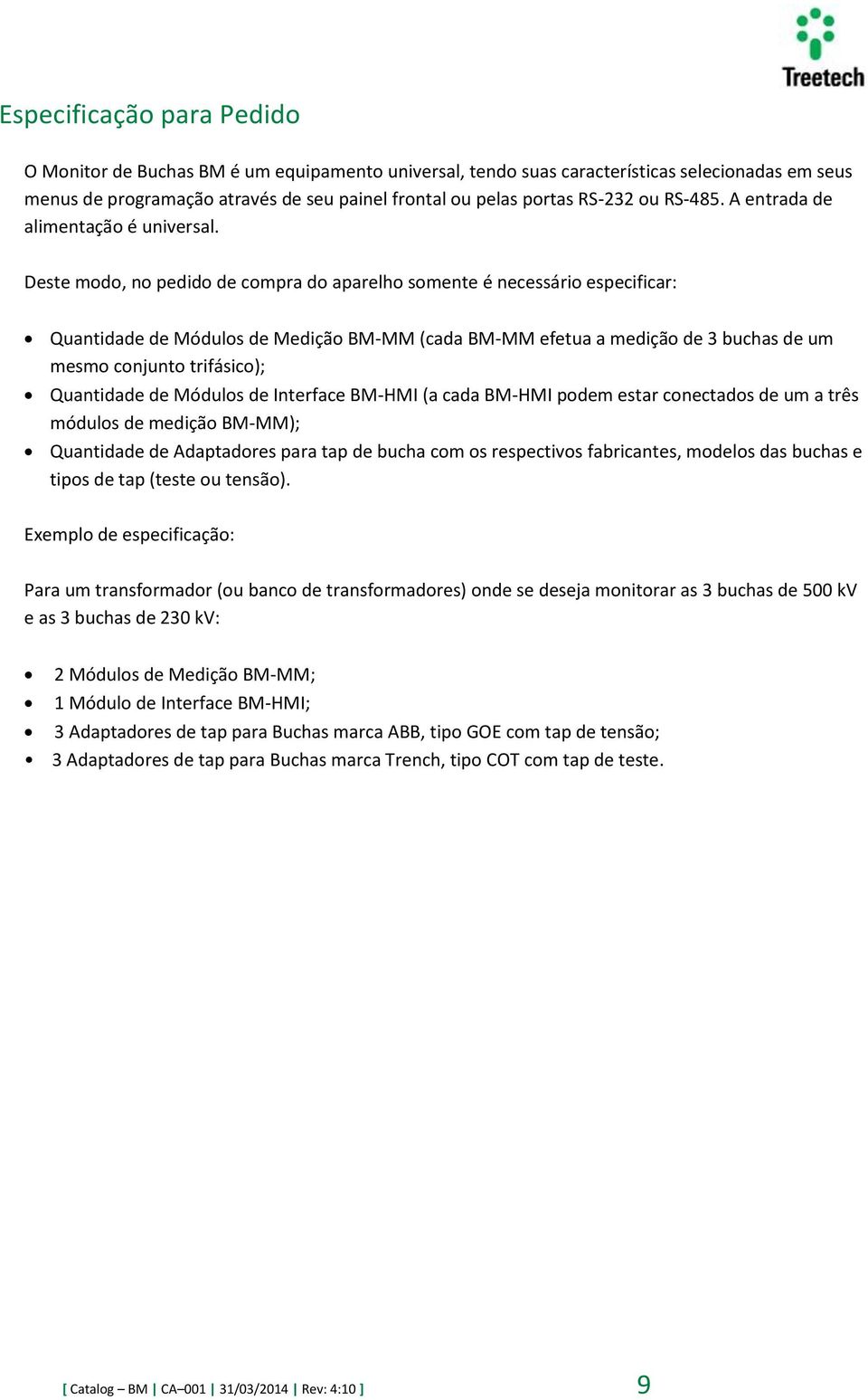 Deste modo, no pedido de compra do aparelho somente é necessário especificar: Quantidade de Módulos de Medição BM-MM (cada BM-MM efetua a medição de 3 buchas de um mesmo conjunto trifásico);