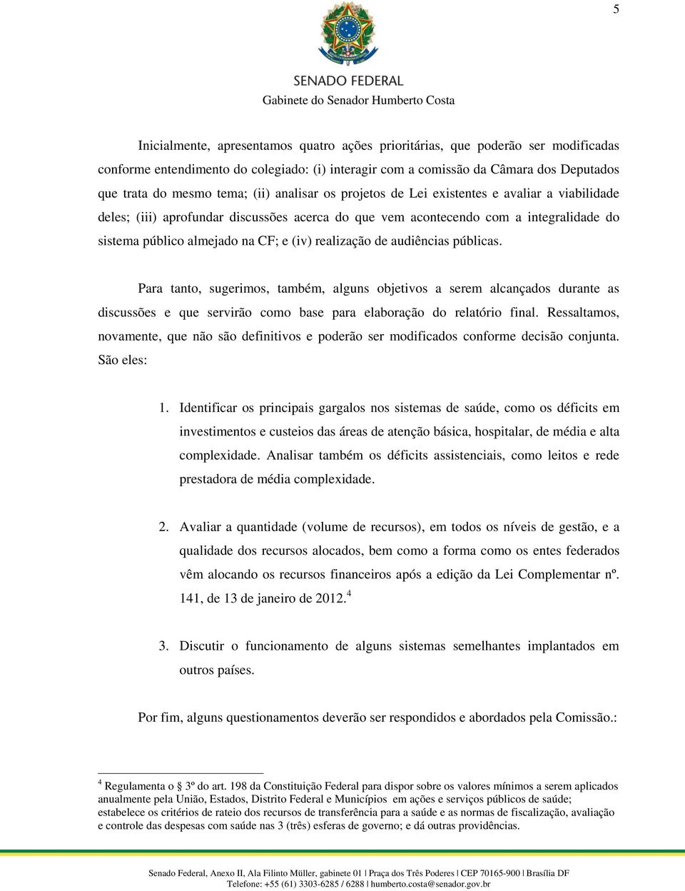 realização de audiências públicas. Para tanto, sugerimos, também, alguns objetivos a serem alcançados durante as discussões e que servirão como base para elaboração do relatório final.