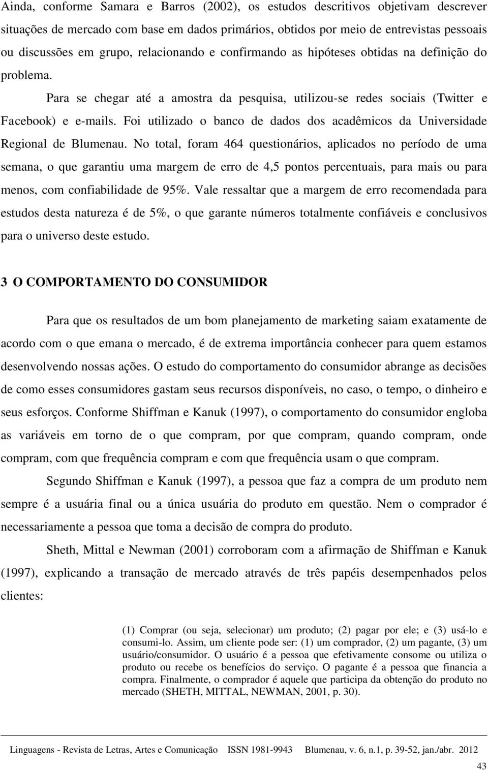 Foi utilizado o banco de dados dos acadêmicos da Universidade Regional de Blumenau.