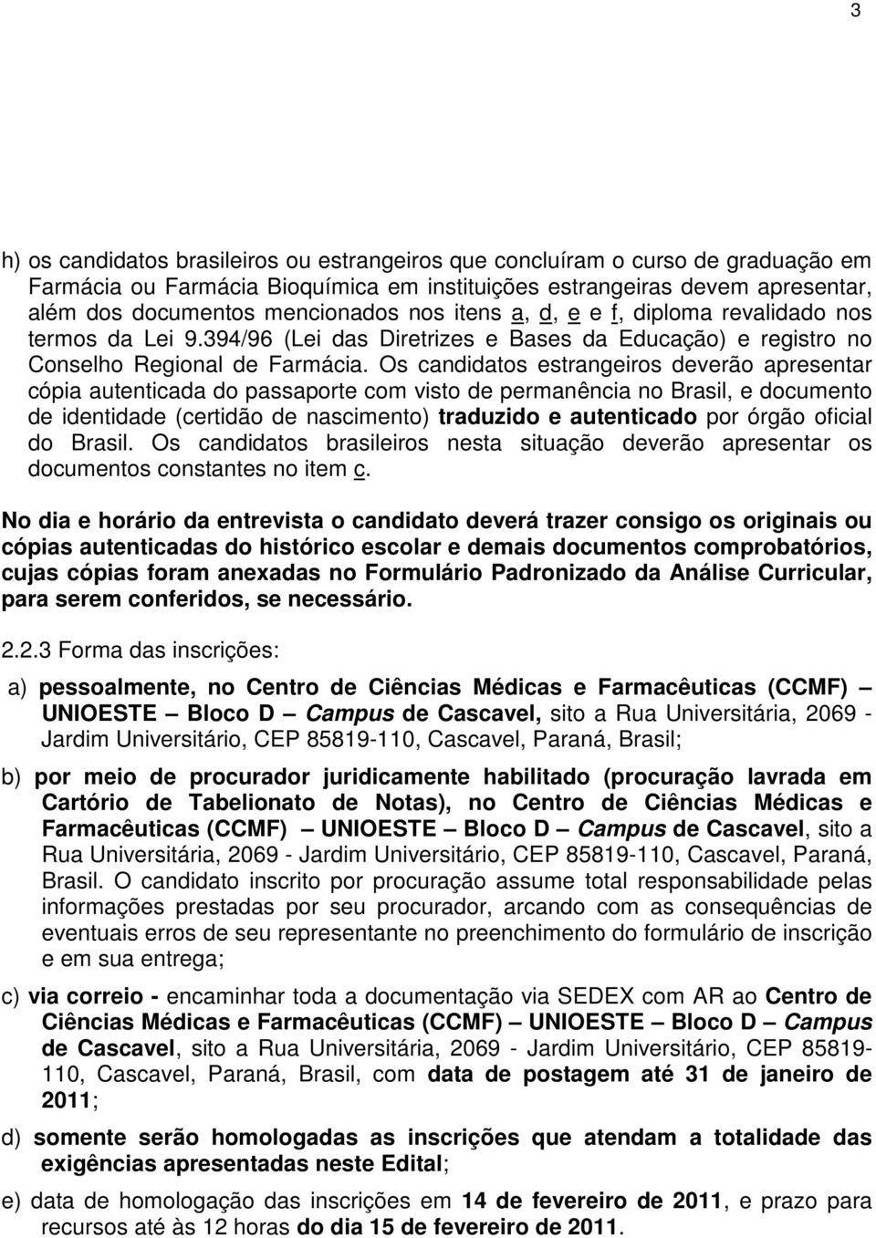 Os candidatos estrangeiros deverão apresentar cópia autenticada do passaporte com visto de permanência no Brasil, e documento de identidade (certidão de nascimento) traduzido e autenticado por órgão