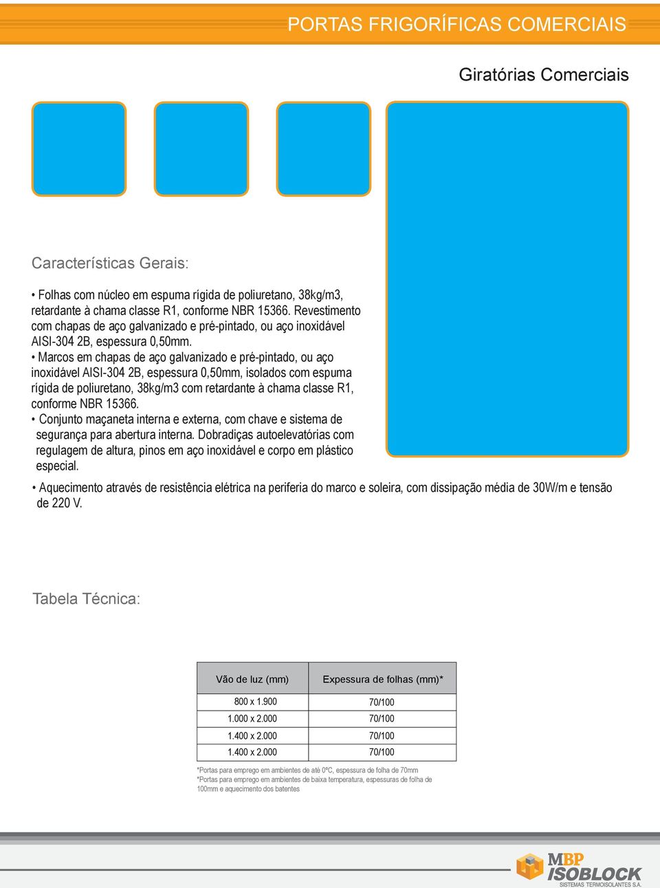 Marcos em chapas de aço galvanizado e pré-pintado, ou aço inoxidável AISI-304 2B, espessura 0,mm, isolados com espuma rígida de poliuretano, 38kg/m3 com retardante à chama classe R1, conforme NBR