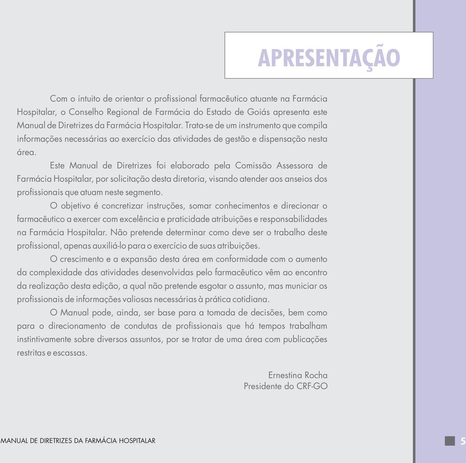 Este Manual de Diretrizes foi elaborado pela Comissão Assessora de Farmácia Hospitalar, por solicitação desta diretoria, visando atender aos anseios dos profissionais que atuam neste segmento.