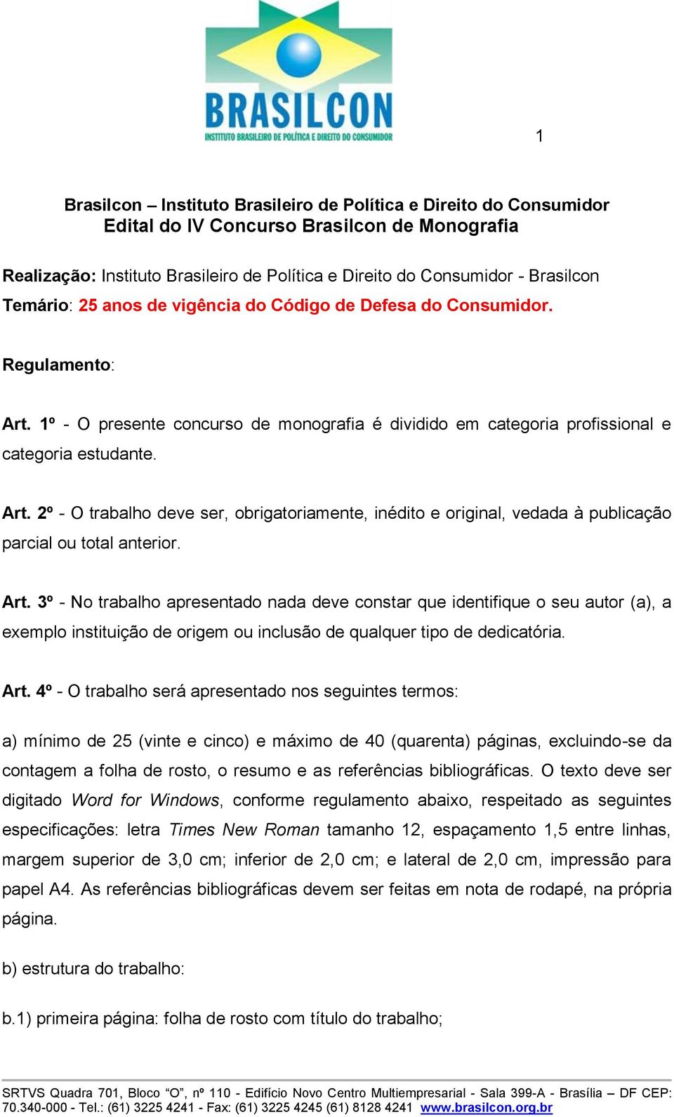 Art. 3º - No trabalho apresentado nada deve constar que identifique o seu autor (a), a exemplo instituição de origem ou inclusão de qualquer tipo de dedicatória. Art.