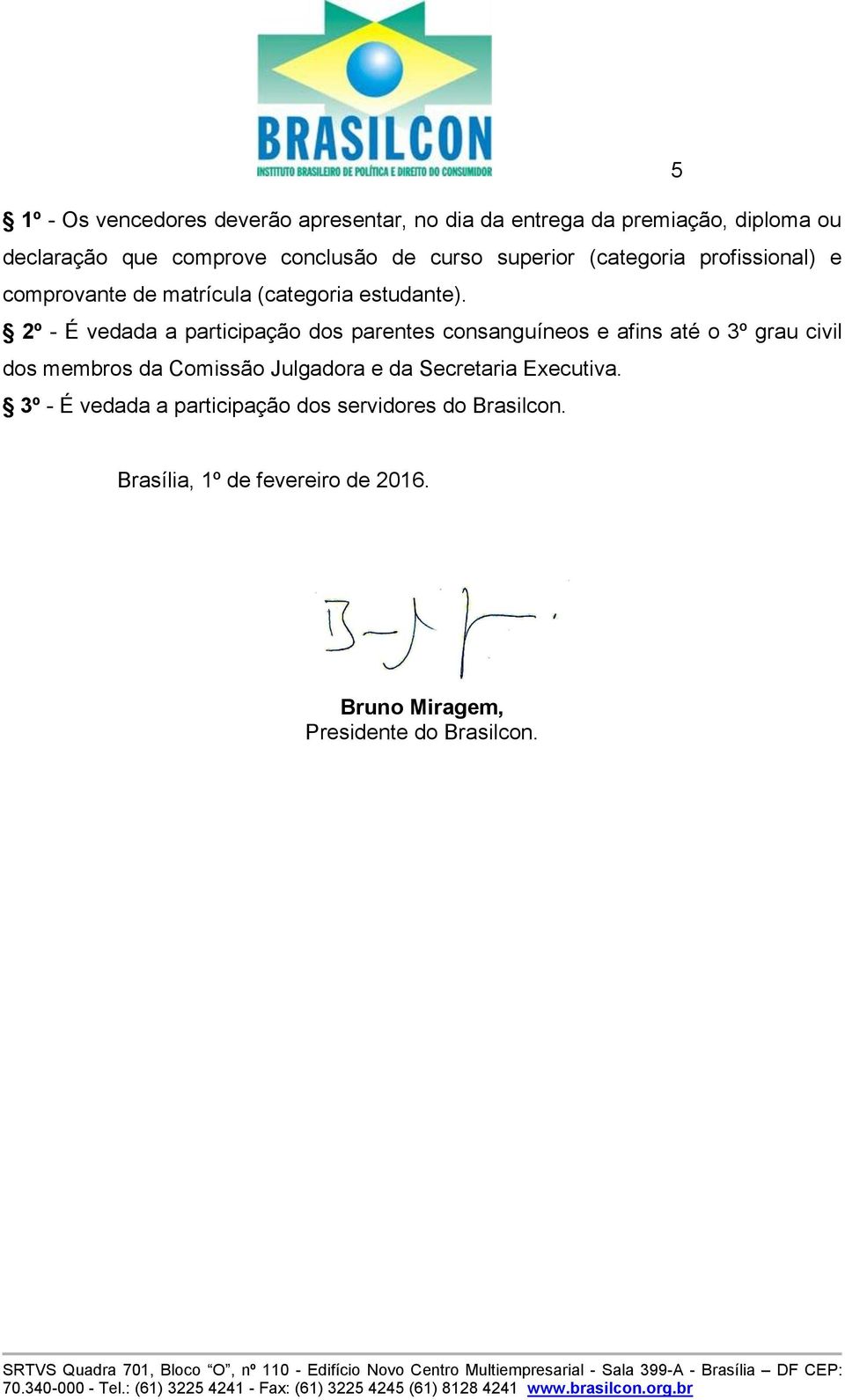 2º - É vedada a participação dos parentes consanguíneos e afins até o 3º grau civil dos membros da Comissão Julgadora e