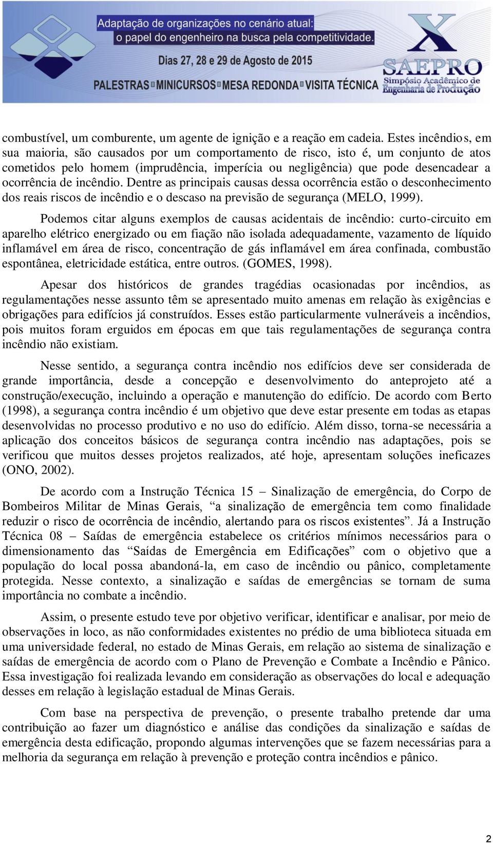 de incêndio. Dentre as principais causas dessa ocorrência estão o desconhecimento dos reais riscos de incêndio e o descaso na previsão de segurança (MELO, 1999).