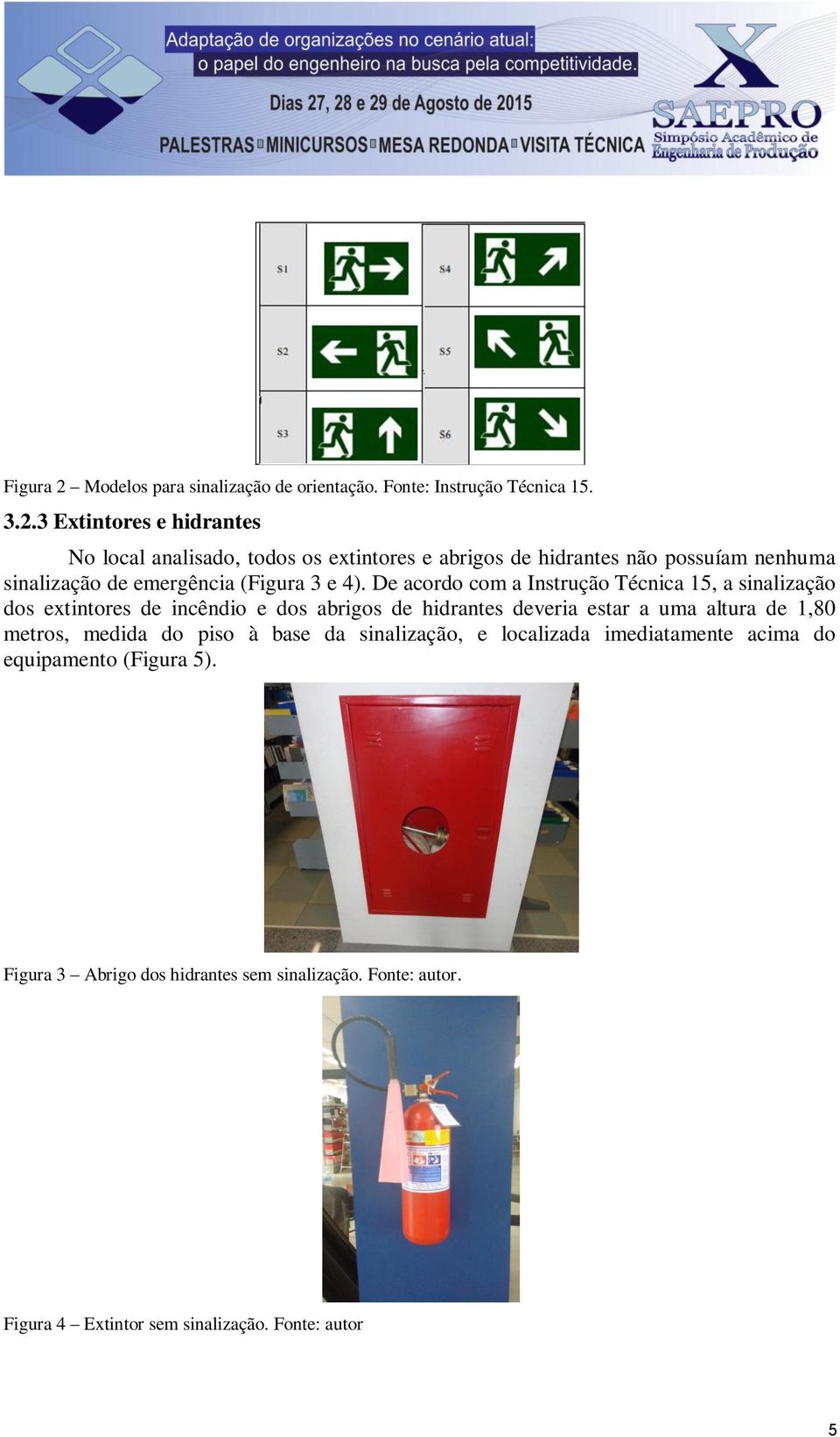 3 Extintores e hidrantes No local analisado, todos os extintores e abrigos de hidrantes não possuíam nenhuma sinalização de emergência (Figura 3 e