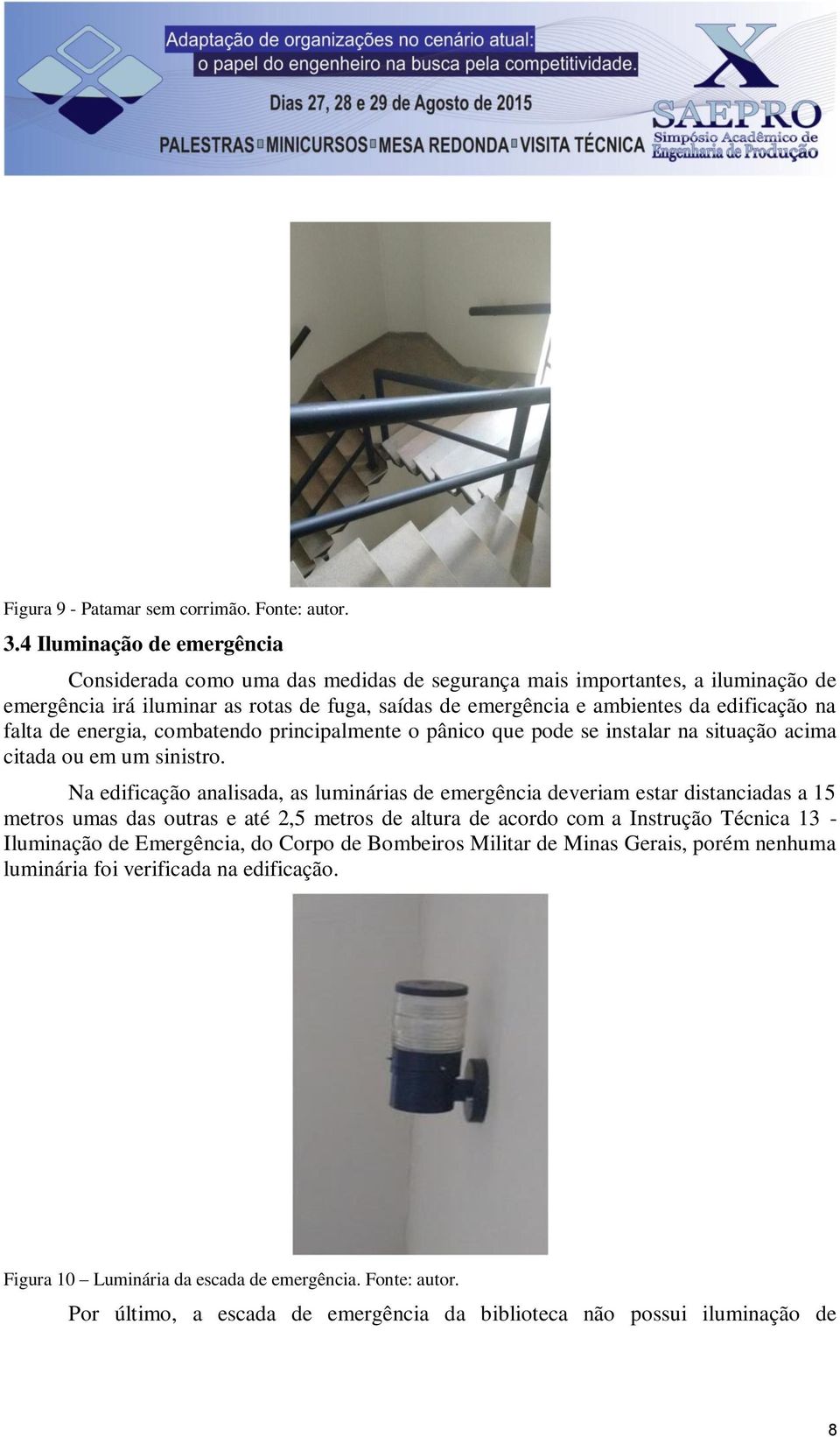 falta de energia, combatendo principalmente o pânico que pode se instalar na situação acima citada ou em um sinistro.