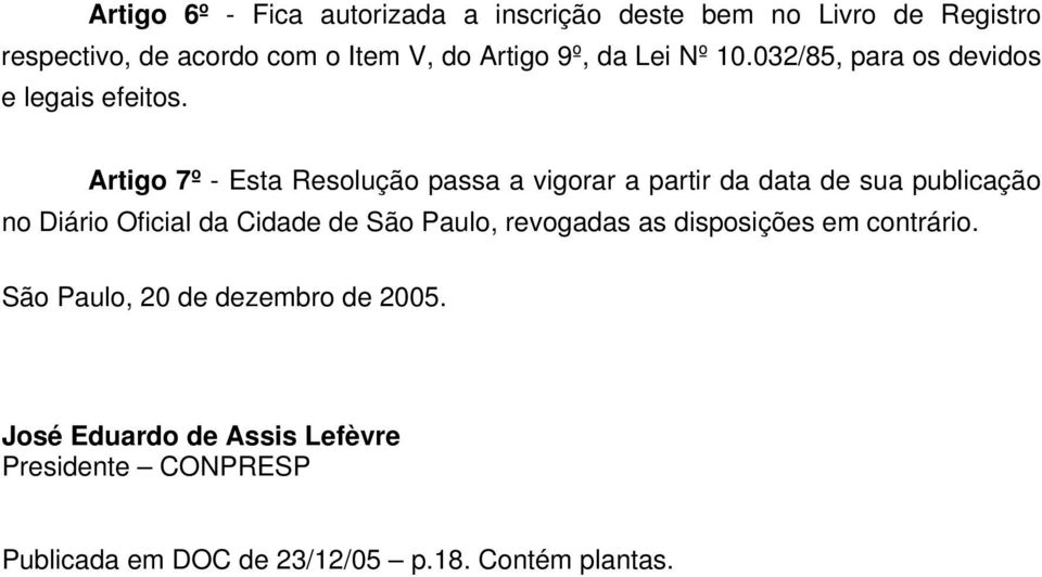 Artigo 7º - Esta Resolução passa a vigorar a partir da data de sua publicação no Diário Oficial da Cidade de São