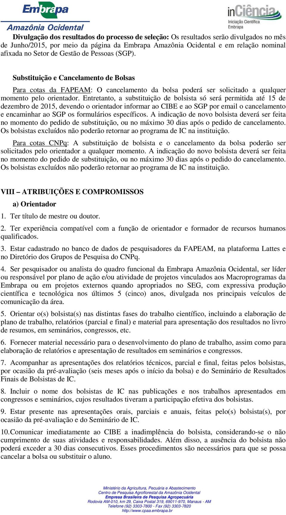 Entretanto, a substituição de bolsista só será permitida até 15 de dezembro de 2015, devendo o orientador informar ao CIBE e ao SGP por email o cancelamento e encaminhar ao SGP os formulários