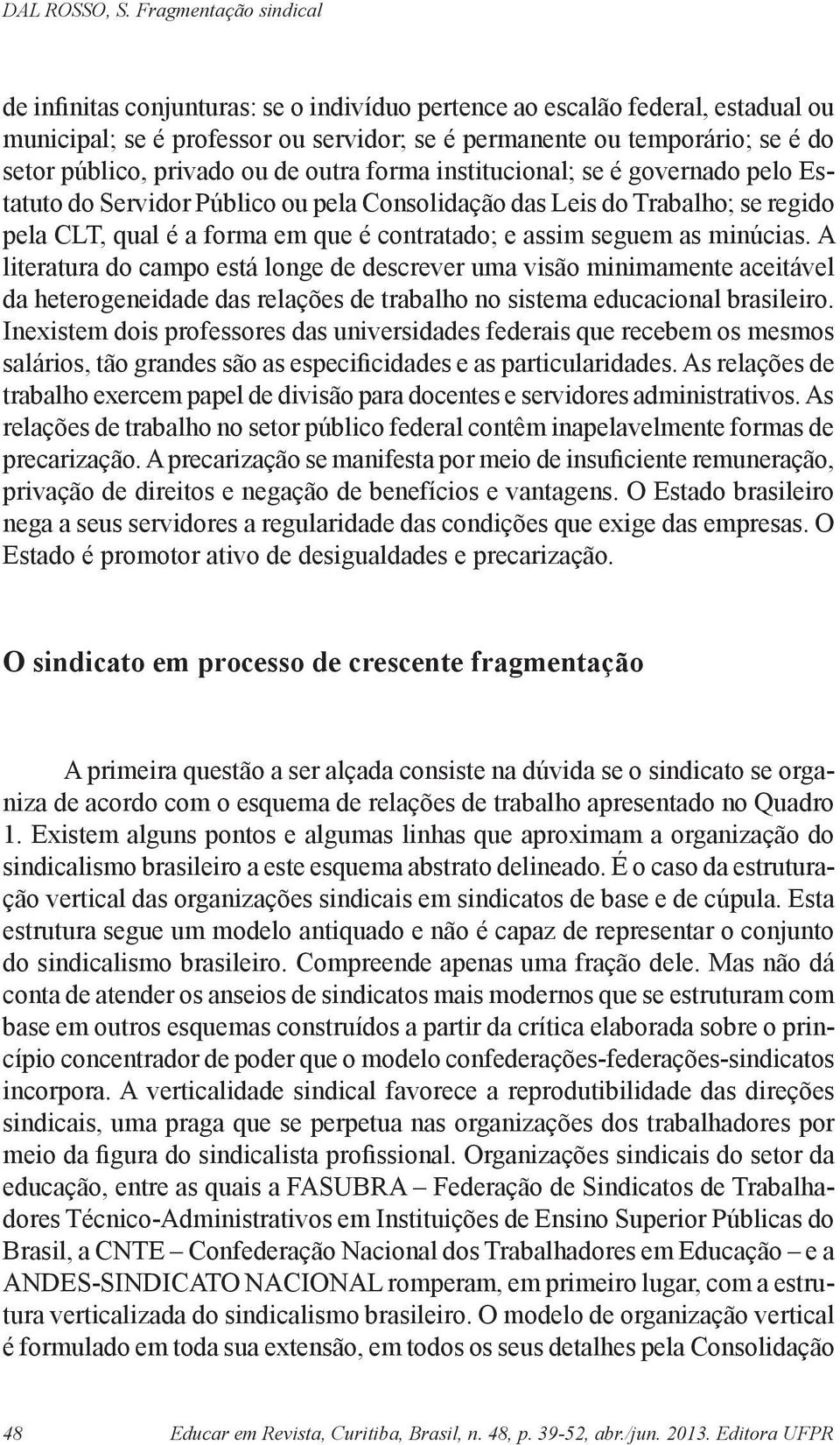 A literatura do campo está longe de descrever uma visão minimamente aceitável da heterogeneidade das relações de trabalho no sistema educacional brasileiro.