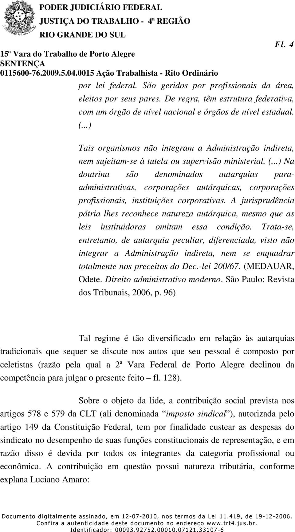 ..) Na doutrina são denominados autarquias paraadministrativas, corporações autárquicas, corporações profissionais, instituições corporativas.