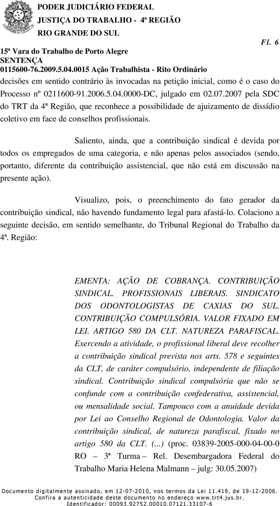 Saliento, ainda, que a contribuição sindical é devida por todos os empregados de uma categoria, e não apenas pelos associados (sendo, portanto, diferente da contribuição assistencial, que não está em