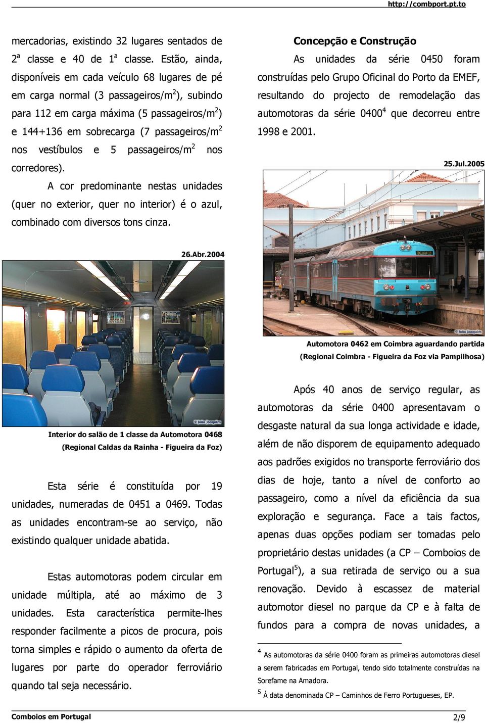 vestíbulos e 5 passageiros/m 2 nos corredores). A cor predominante nestas unidades (quer no exterior, quer no interior) é o azul, combinado com diversos tons cinza.