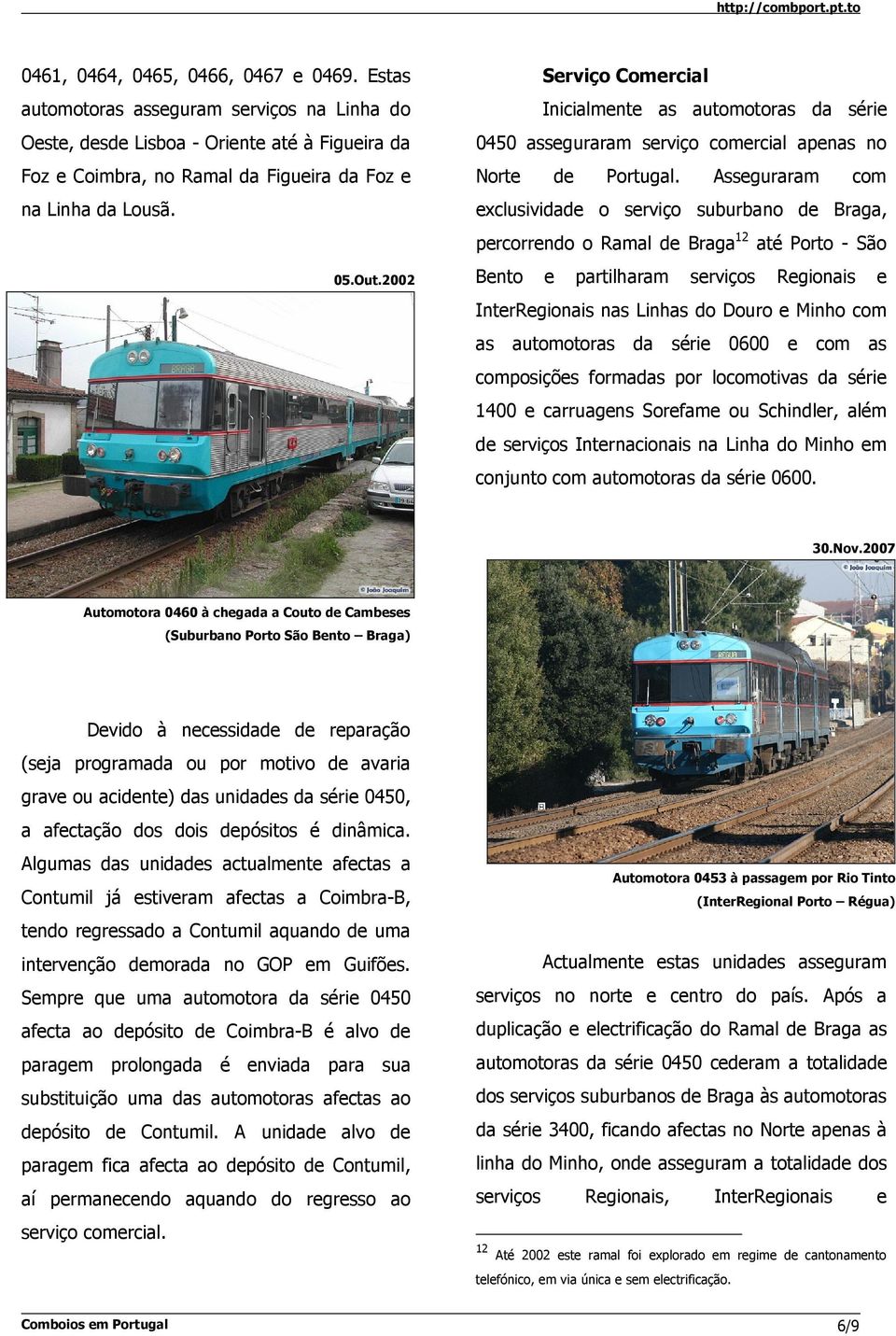 Asseguraram com exclusividade o serviço suburbano de Braga, percorrendo o Ramal de Braga 12 até Porto - São Bento e partilharam serviços Regionais e InterRegionais nas Linhas do Douro e Minho com as