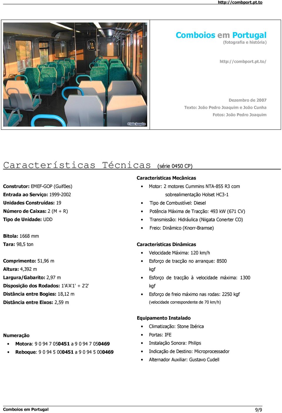 Construídas: 19 Número de Caixas: 2 (M + R) Tipo de Unidade: UDD Bitola: 1668 mm Tara: 98,5 ton Comprimento: 51,96 m Altura: 4,392 m Largura/Gabarito: 2,97 m Disposição dos Rodados: 1'A'A'1' + 2'2'