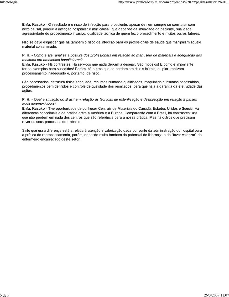 idade, agressividade do procedimento invasivo, qualidade técnica de quem fez o procedimento e muitos outros fatores.