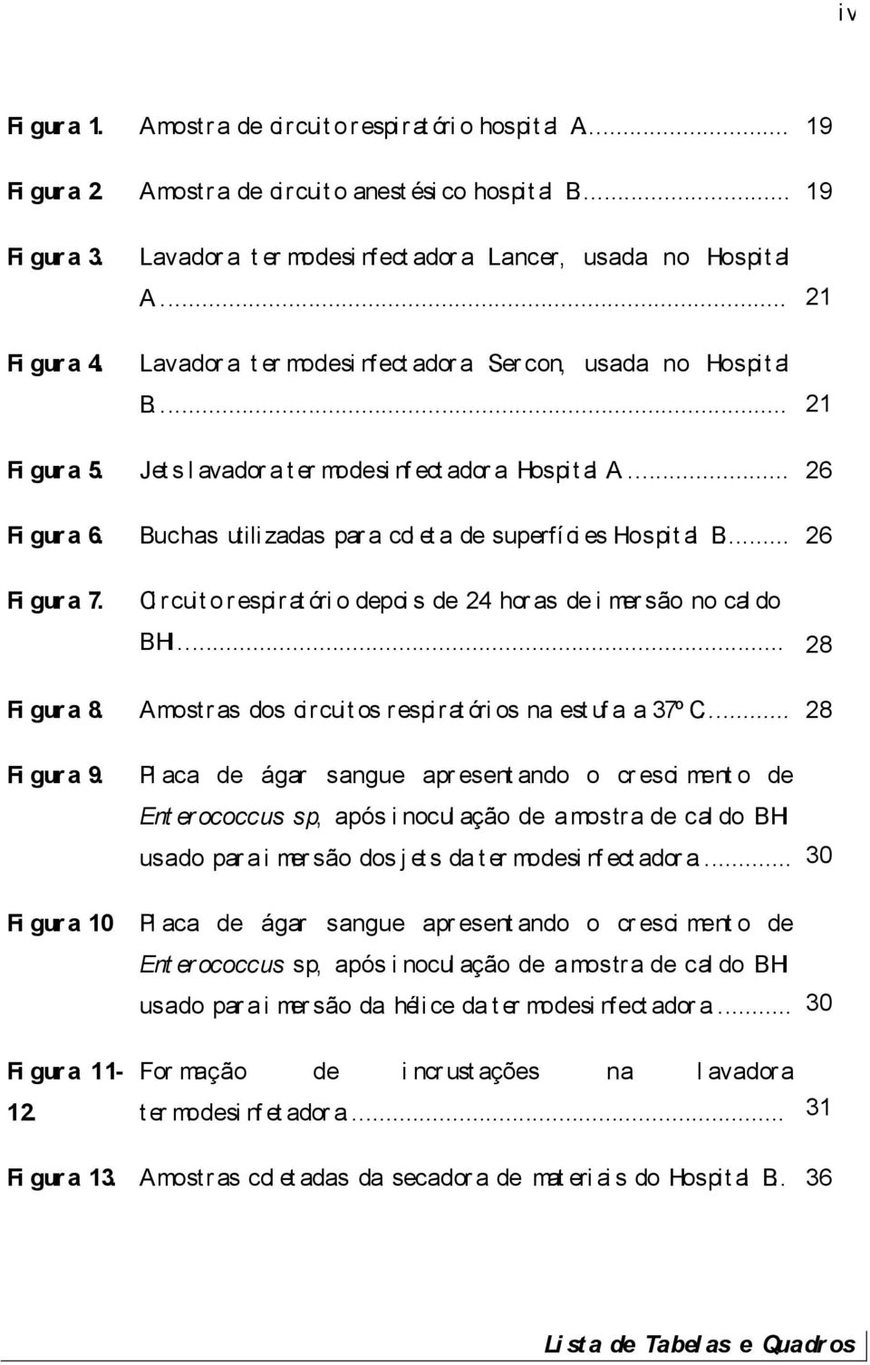 Jet s l avador a t er modesi nf ect ador a Hospit al A... 26 Fi gur a 6. Buchas utili zadas par a col et a de superfí ci es Hospit al B... 26 Fi gur a 7.