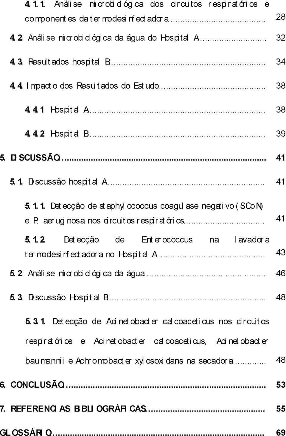 aer ugi nosa nos circuit os r espi rat óri os... 41 5. 1. 2. Det ecção de Ent er ococcus na l avador a t er modesi nf ect ador a no Hospit al A... 43 5. 2. Análi se mi cr obi ol ógi ca da água... 46 5.