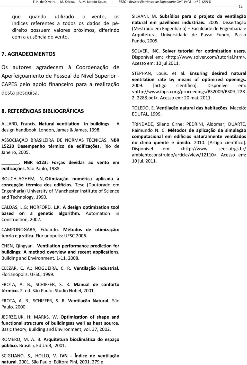 REFERÊNCIAS BIBLIOGRÁFICAS ALLARD, Francis. Natural ventilation in buildings A design handbook.london, James & James, 1998. ASSOCIAÇÃO BRASILEIRA DE NORMAS TÉCNICAS.