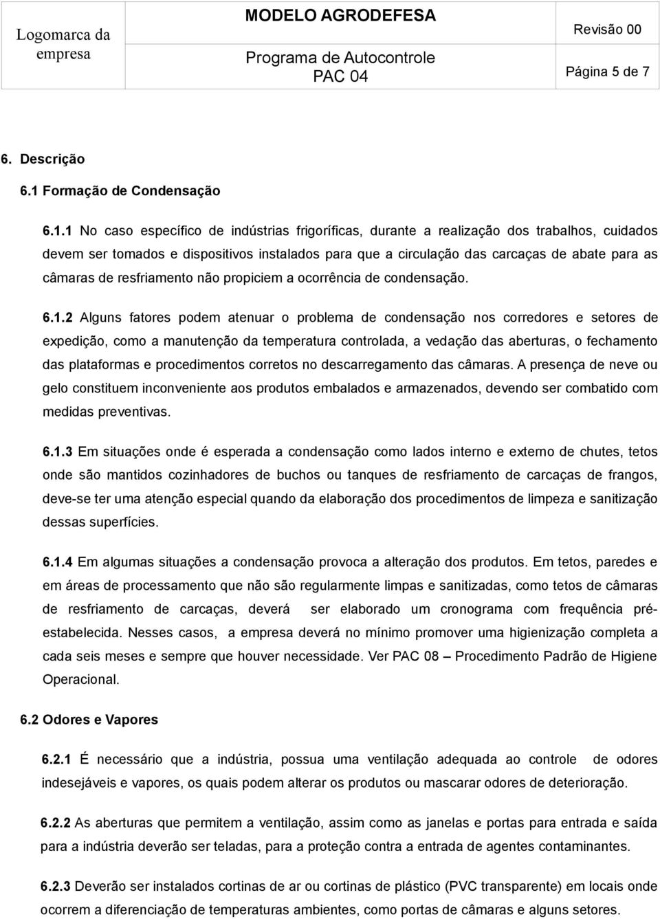 1 No caso específico de indústrias frigoríficas, durante a realização dos trabalhos, cuidados devem ser tomados e dispositivos instalados para que a circulação das carcaças de abate para as câmaras