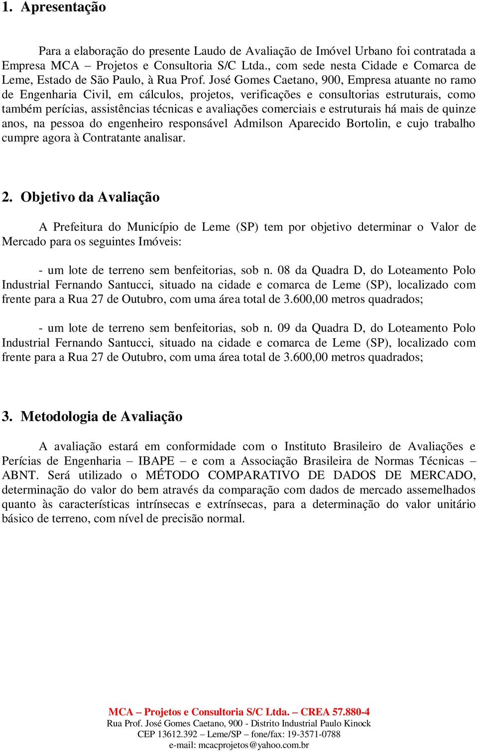 José Gomes Caetano, 900, Empresa atuante no ramo de Engenharia Civil, em cálculos, projetos, verificações e consultorias estruturais, como também perícias, assistências técnicas e avaliações