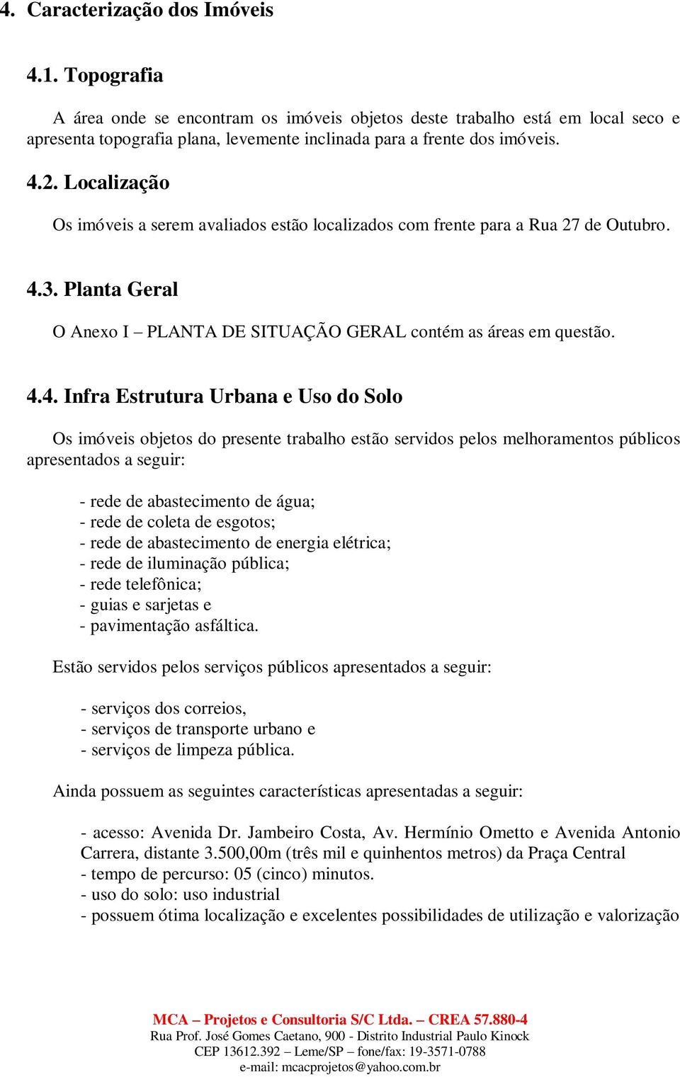 Estrutura Urbana e Uso do Solo Os imóveis objetos do presente trabalho estão servidos pelos melhoramentos públicos apresentados a seguir: - rede de abastecimento de água; - rede de coleta de esgotos;