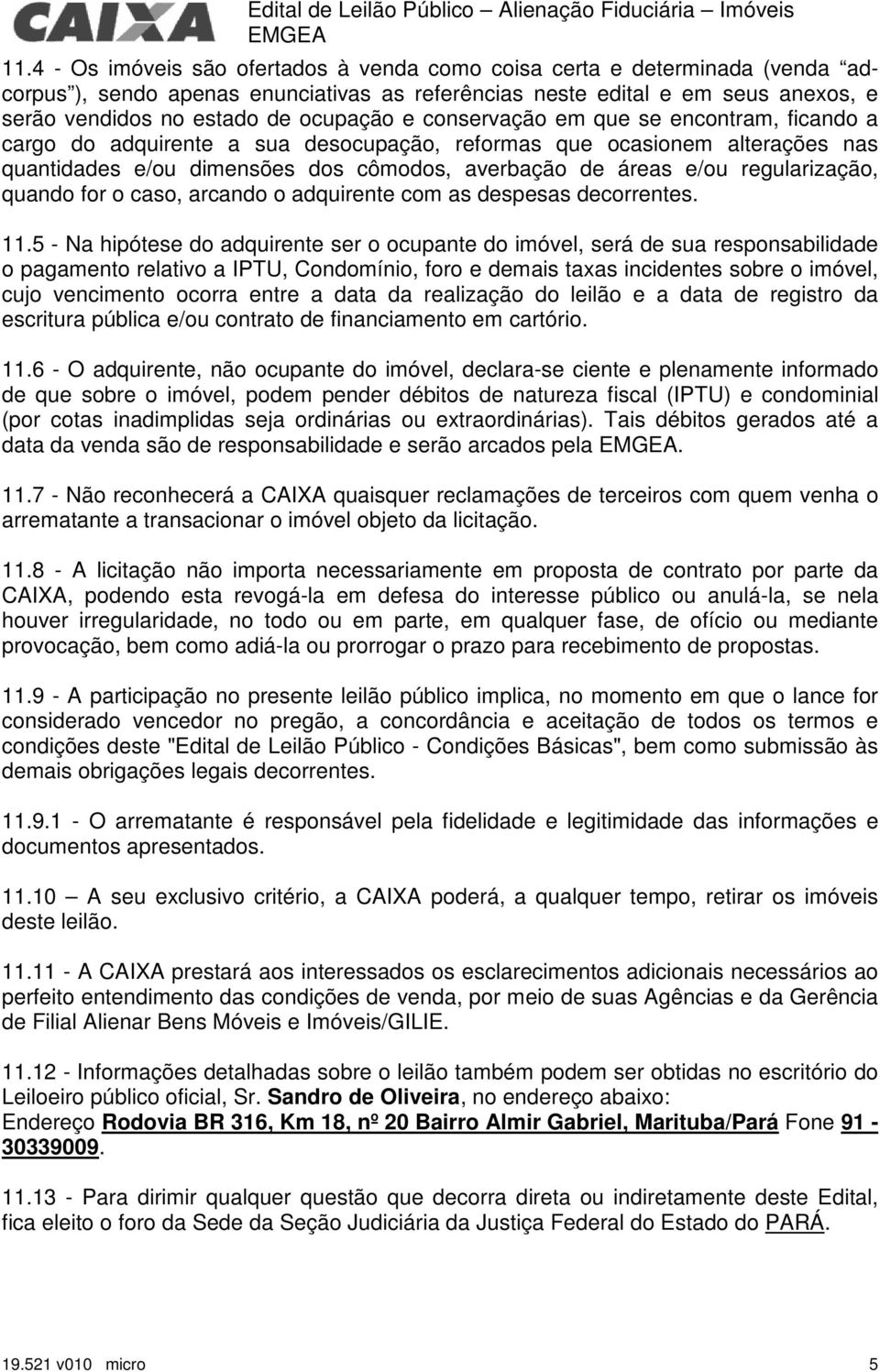 conservação em que se encontram, ficando a cargo do adquirente a sua desocupação, reformas que ocasionem alterações nas quantidades e/ou dimensões dos cômodos, averbação de áreas e/ou regularização,