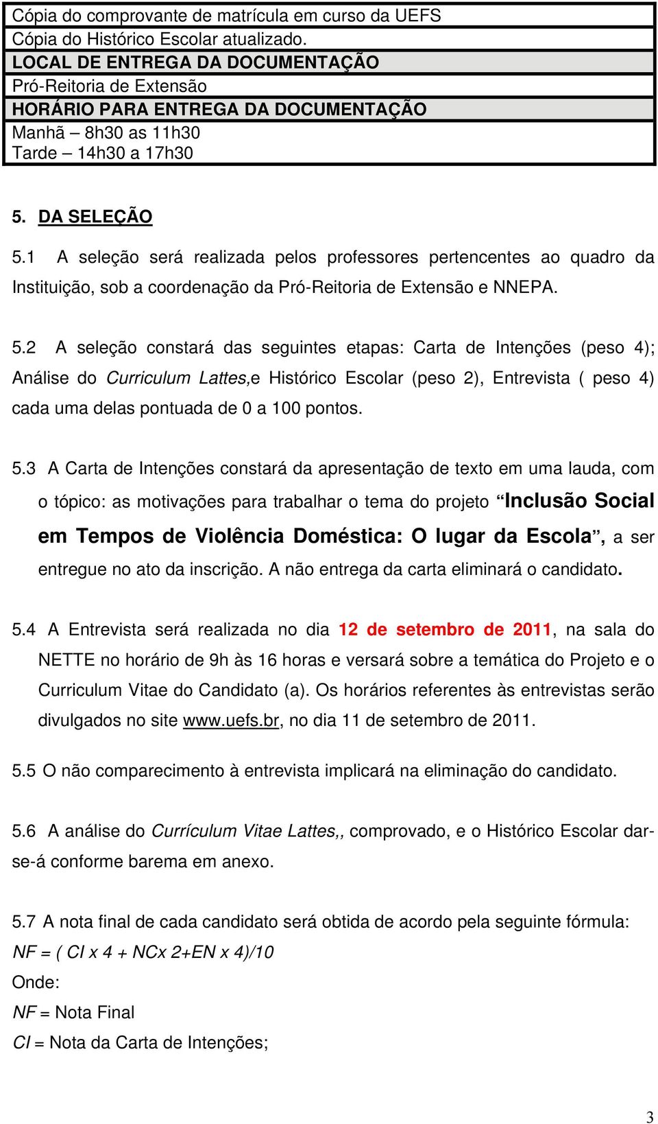 1 A seleção será realizada pelos professores pertencentes ao quadro da Instituição, sob a coordenação da Pró-Reitoria de Extensão e NNEPA. 5.