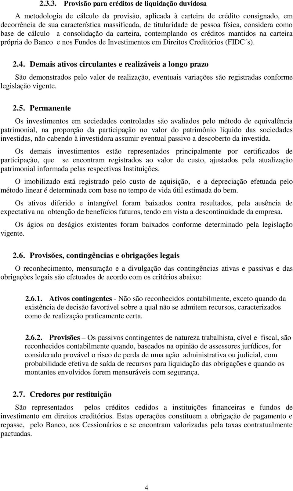 s). 2.4. Demais ativos circulantes e realizáveis a longo prazo São demonstrados pelo valor de realização, eventuais variações são registradas conforme legislação vigente. 2.5.