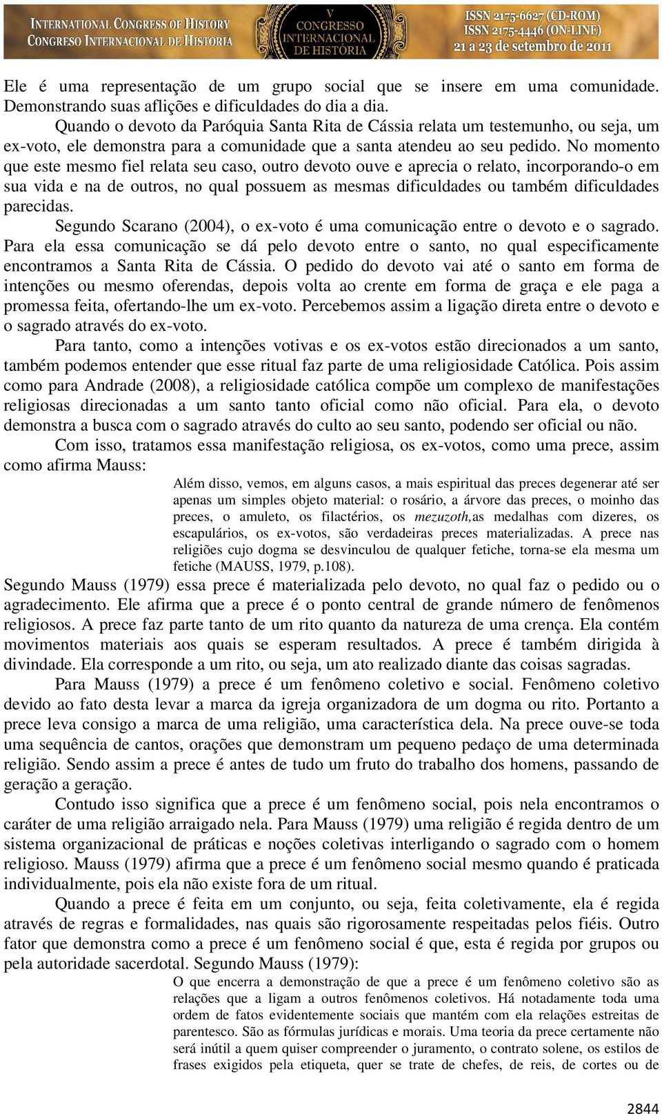 No momento que este mesmo fiel relata seu caso, outro devoto ouve e aprecia o relato, incorporando-o em sua vida e na de outros, no qual possuem as mesmas dificuldades ou também dificuldades