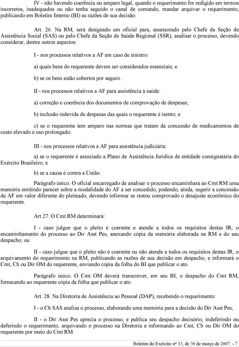 Na RM, será designado um oficial para, assessorado pelo Chefe da Seção de Assistência Social (SAS) ou pelo Chefe da Seção de Saúde Regional (SSR), analisar o processo, devendo considerar, dentre