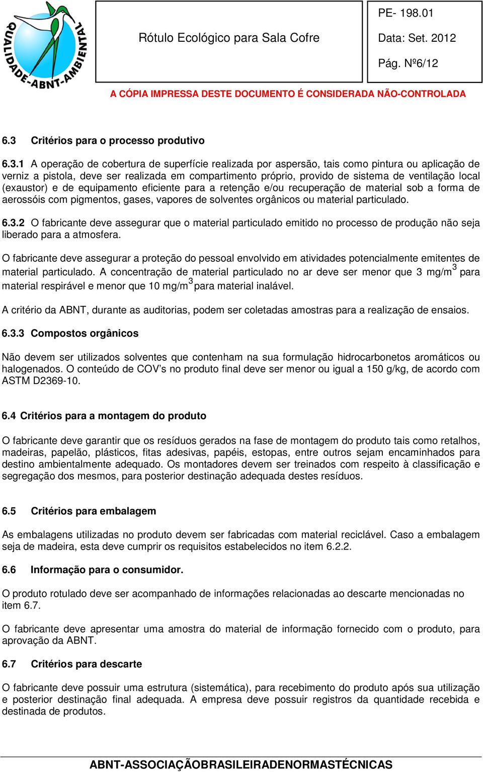 1 A operação de cobertura de superfície realizada por aspersão, tais como pintura ou aplicação de verniz a pistola, deve ser realizada em compartimento próprio, provido de sistema de ventilação local