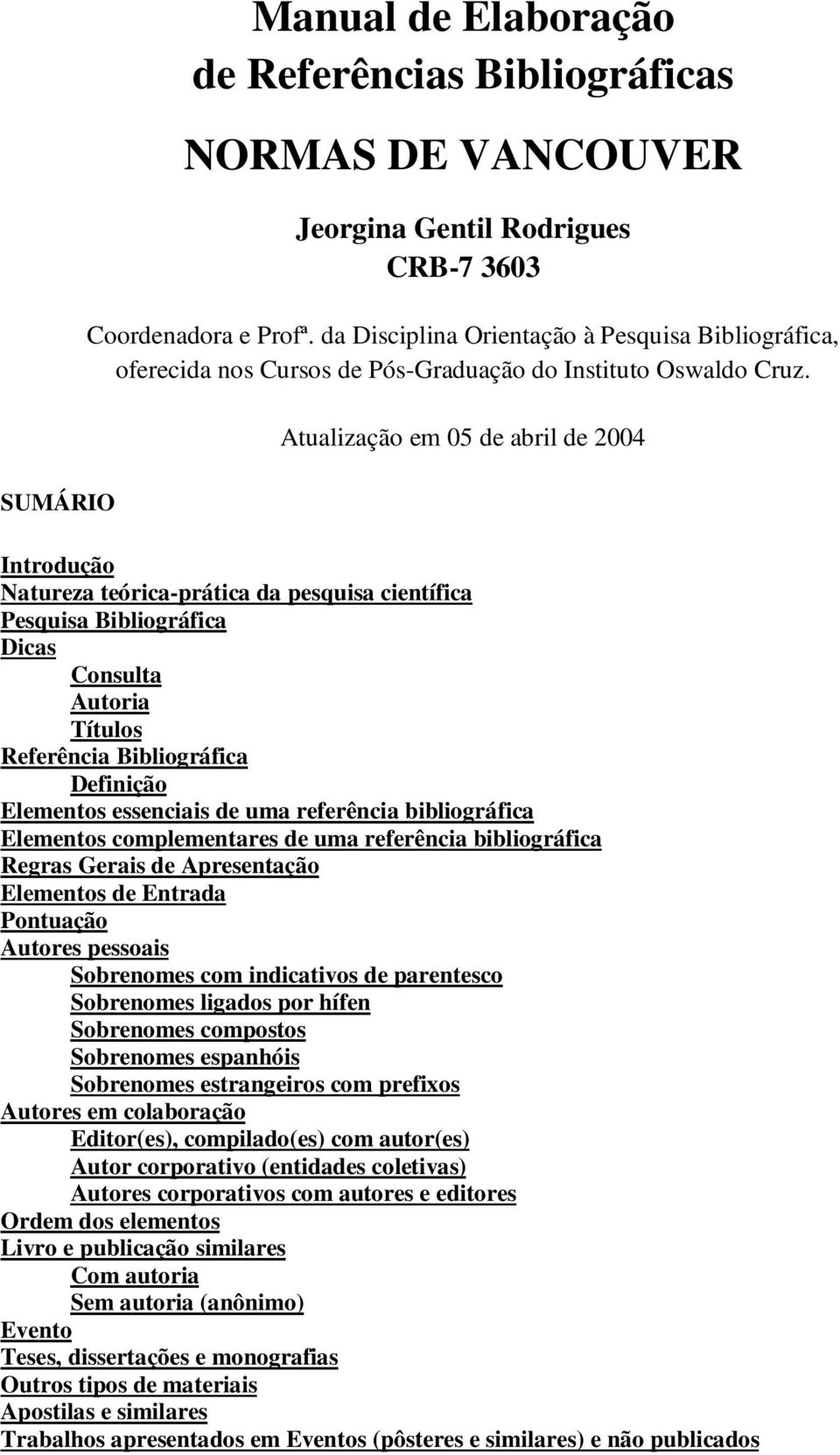 Atualização em 05 de abril de 2004 Introdução Natureza teórica-prática da pesquisa científica Pesquisa Bibliográfica Dicas Consulta Autoria Títulos Referência Bibliográfica Definição Elementos