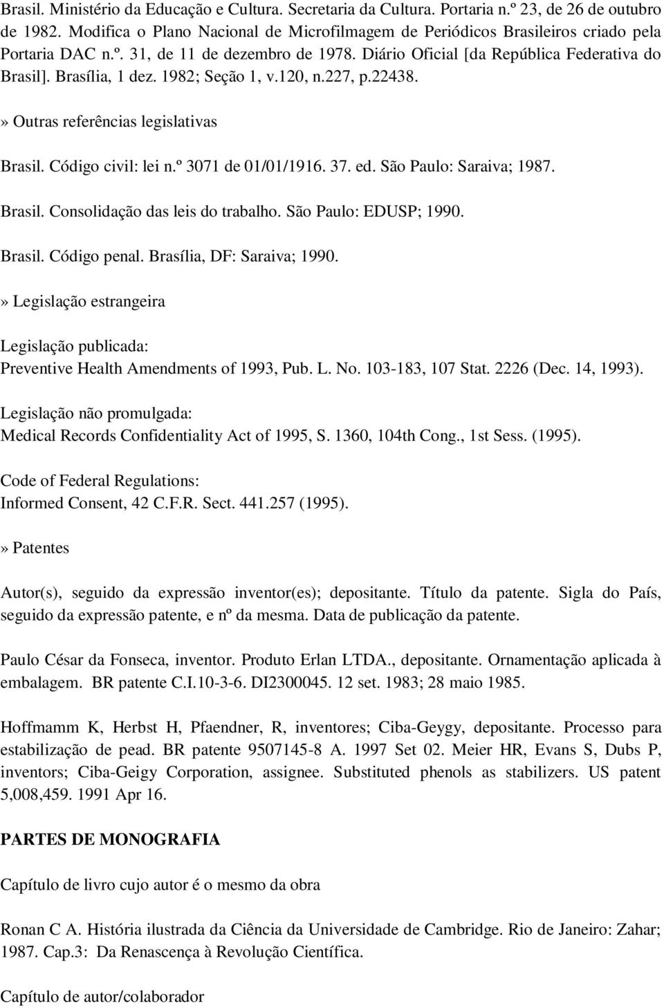 1982; Seção 1, v.120, n.227, p.22438.» Outras referências legislativas Brasil. Código civil: lei n.º 3071 de 01/01/1916. 37. ed. São Paulo: Saraiva; 1987. Brasil. Consolidação das leis do trabalho.