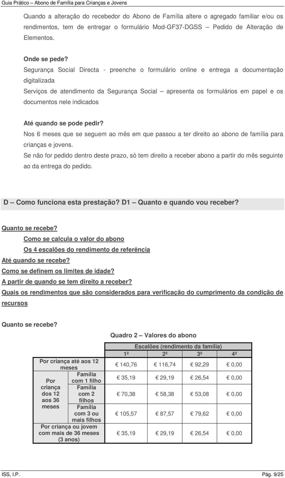 indicados Até quando se pode pedir? Nos 6 meses que se seguem ao mês em que passou a ter direito ao abono de família para crianças e jovens.