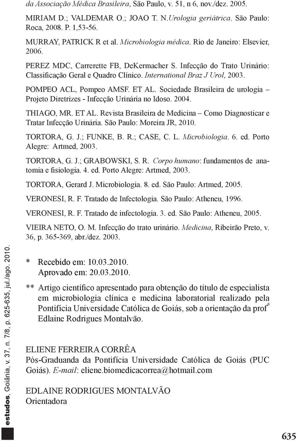 POMPEO ACL, Pompeo AMSF. ET AL. Sociedade Brasileira de urologia Projeto Diretrizes - Infecção Urinária no Idoso. 2004. THIAGO, MR. ET AL. Revista Brasileira de Medicina Como Diagnosticar e Tratar Infecção Urinária.