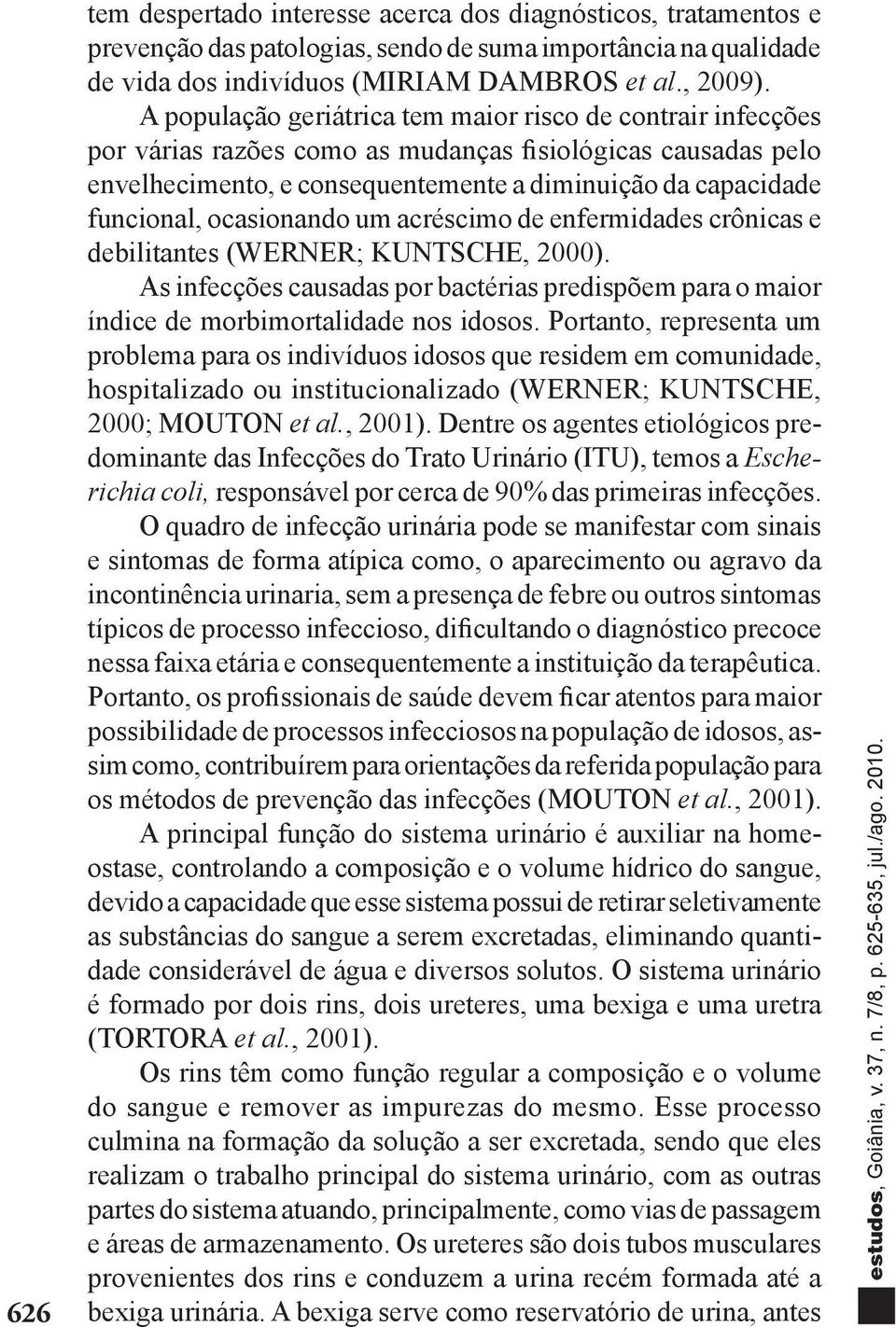 ocasionando um acréscimo de enfermidades crônicas e debilitantes (WERNER; KUNTSCHE, 2000). As infecções causadas por bactérias predispõem para o maior índice de morbimortalidade nos idosos.