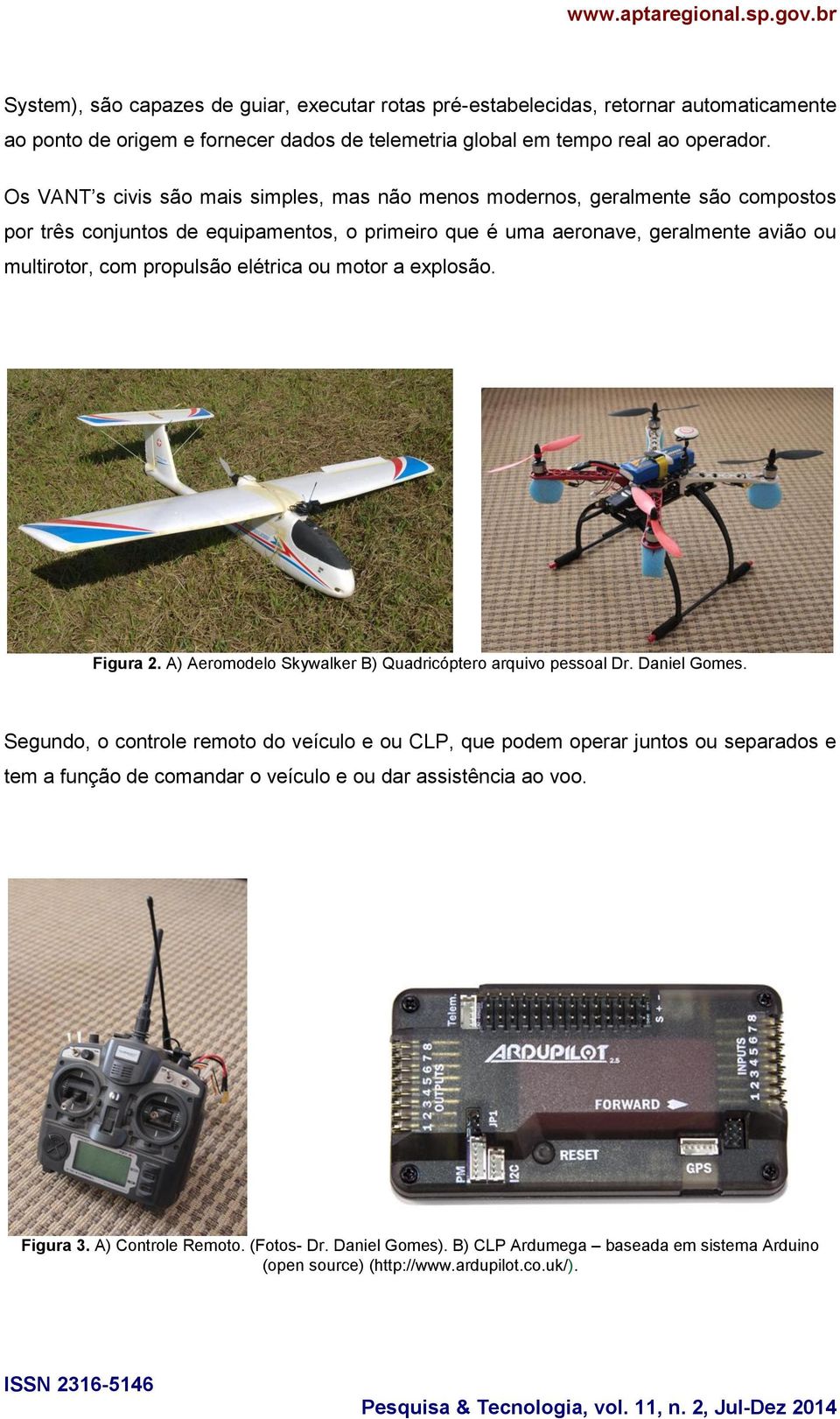 propulsão elétrica ou motor a explosão. Figura 2. A) Aeromodelo Skywalker B) Quadricóptero arquivo pessoal Dr. Daniel Gomes.