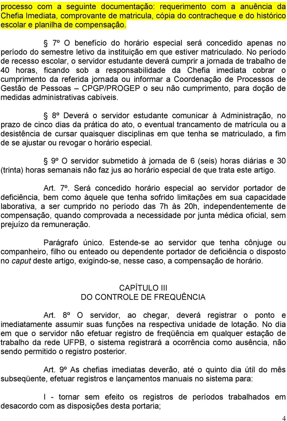 No período de recesso escolar, o servidor estudante deverá cumprir a jornada de trabalho de 40 horas, ficando sob a responsabilidade da Chefia imediata cobrar o cumprimento da referida jornada ou