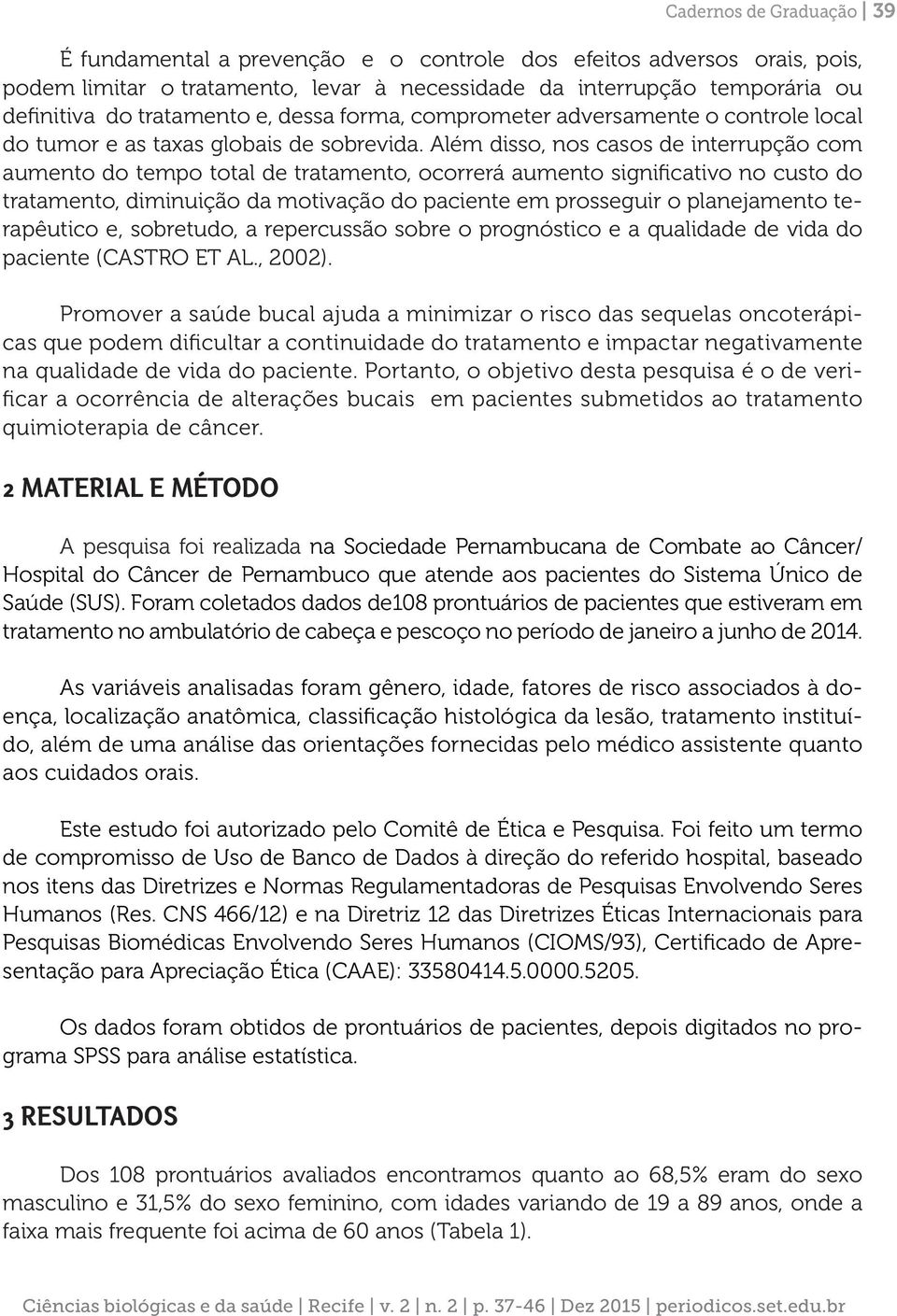 Além disso, nos casos de interrupção com aumento do tempo total de tratamento, ocorrerá aumento significativo no custo do tratamento, diminuição da motivação do paciente em prosseguir o planejamento