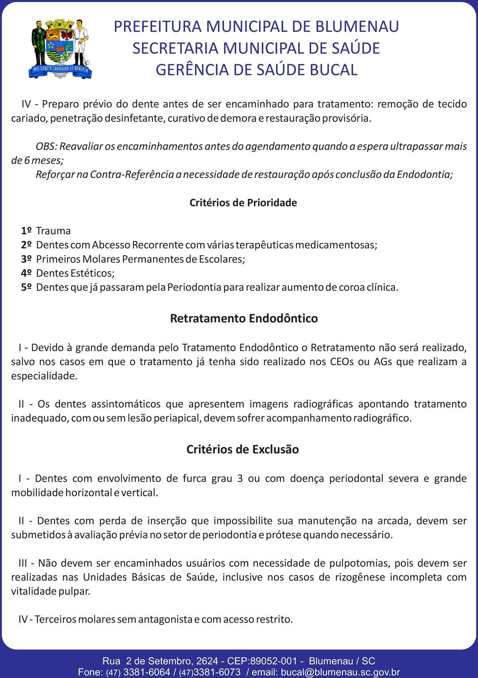 de Prioridade 1º Trauma 2º Dentes com Abcesso Recorrente com várias terapêuticas medicamentosas; 3º Primeiros Molares Permanentes de Escolares; 4º Dentes Estéticos; 5º Dentes que já passaram pela