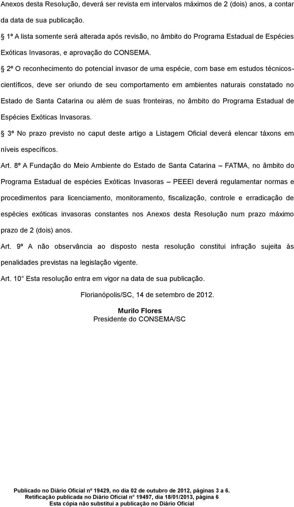 2º O reconhecimento do potencial invasor de uma espécie, com base em estudos técnicoscientíficos, deve ser oriundo de seu comportamento em ambientes naturais constatado no Estado de Santa Catarina ou