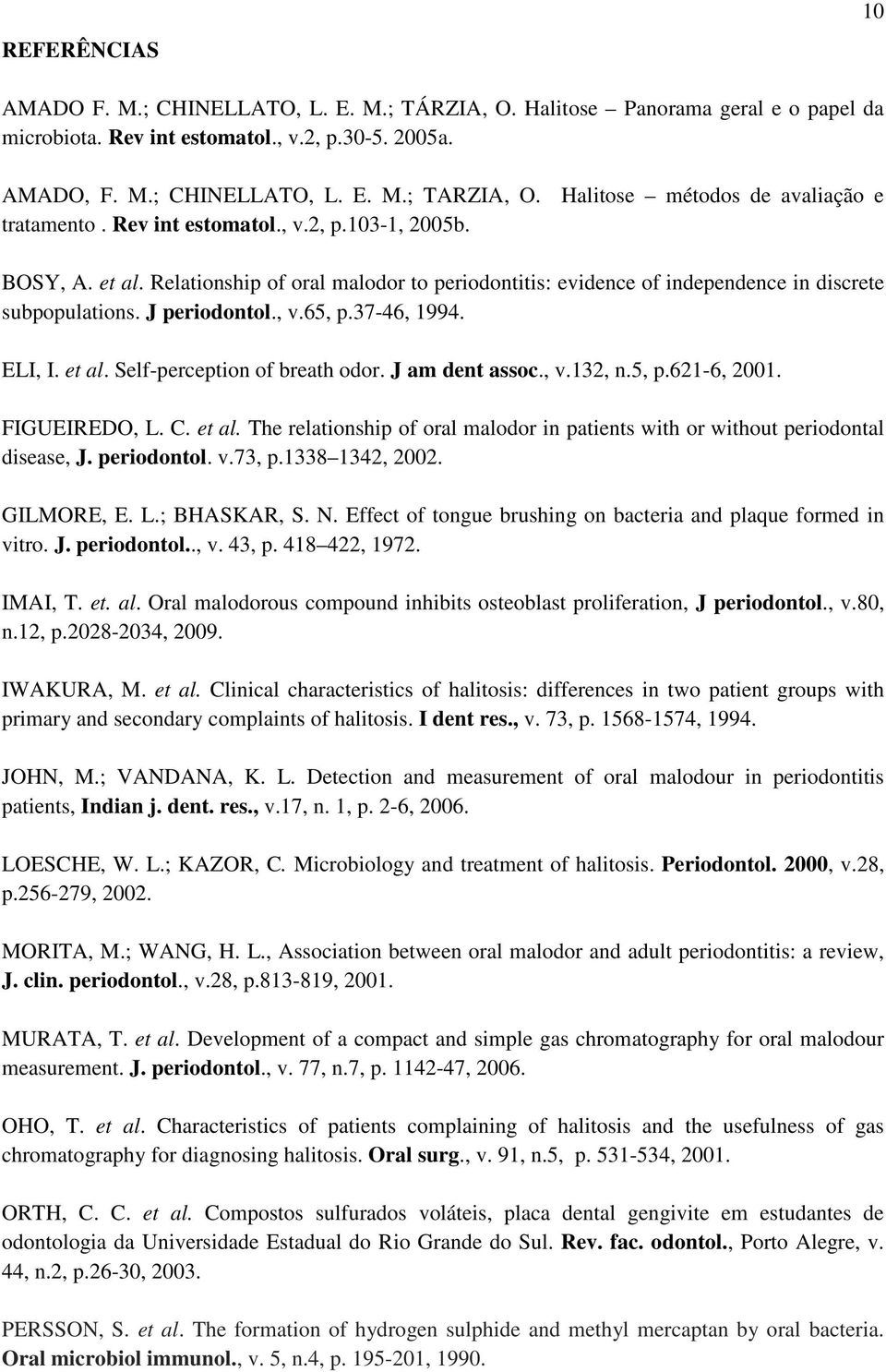 J periodontol., v.65, p.37-46, 1994. ELI, I. et al. Self-perception of breath odor. J am dent assoc., v.132, n.5, p.621-6, 2001. FIGUEIREDO, L. C. et al. The relationship of oral malodor in patients with or without periodontal disease, J.